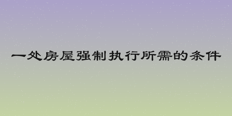 一处房屋强制执行所需的条件