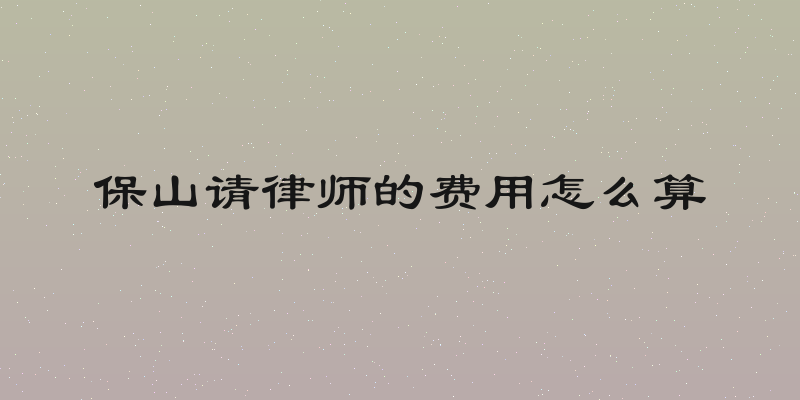 保山请律师的费用怎么算