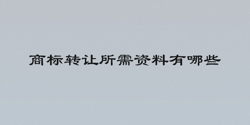 商标转让所需资料有哪些