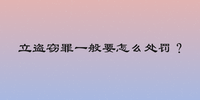 立盗窃罪一般要怎么处罚？
