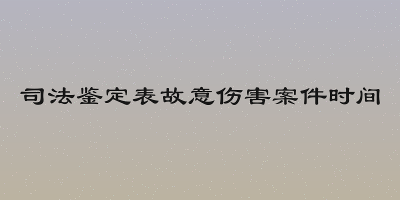司法鉴定表故意伤害案件时间