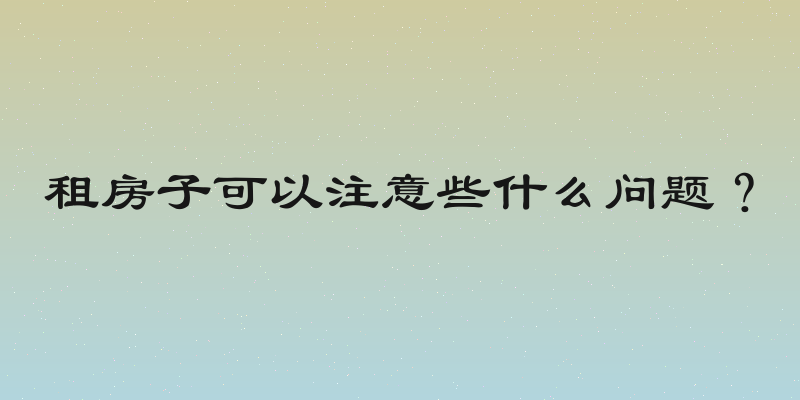 租房子可以注意些什么问题？
