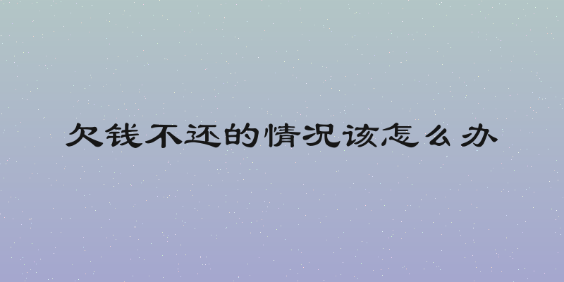 欠钱不还的情况该怎么办