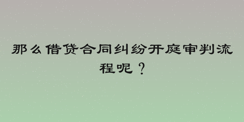 那么借贷合同纠纷开庭审判流程呢？