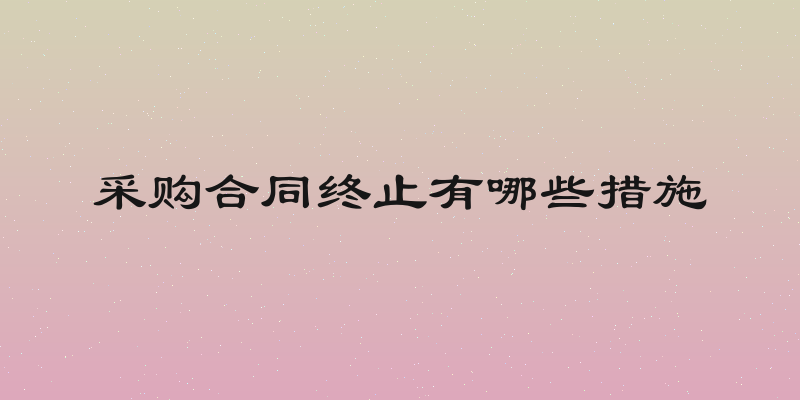 采购合同终止有哪些措施