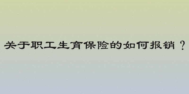 关于职工生育保险的如何报销？