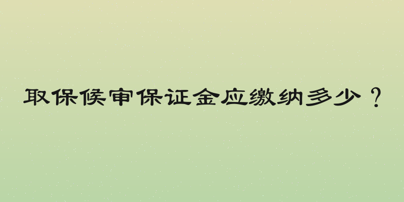 取保候审保证金应缴纳多少？