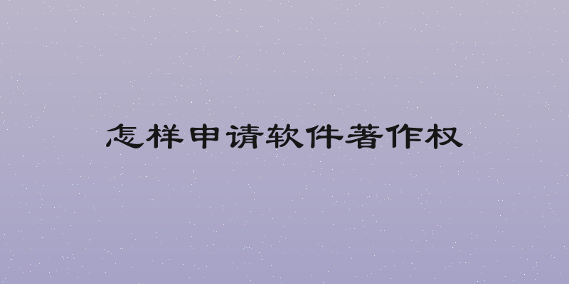怎样申请软件著作权