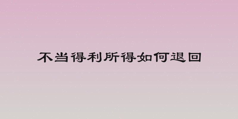 不当得利所得如何退回