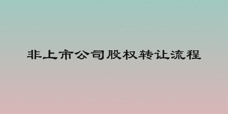 非上市公司股权转让流程