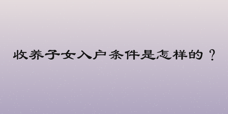 收养子女入户条件是怎样的？