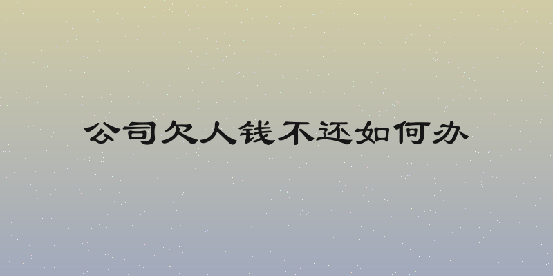 公司欠人钱不还如何办