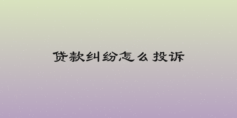 贷款纠纷怎么投诉