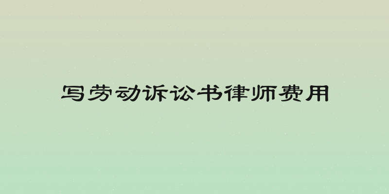 写劳动诉讼书律师费用