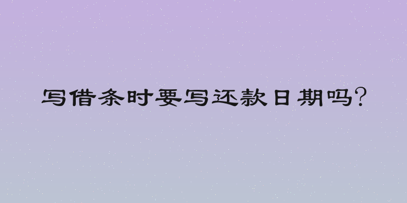 写借条时要写还款日期吗?