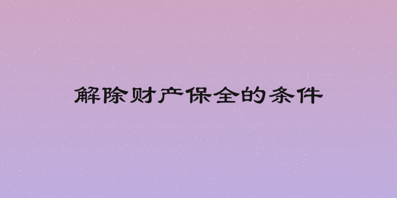 解除财产保全的条件