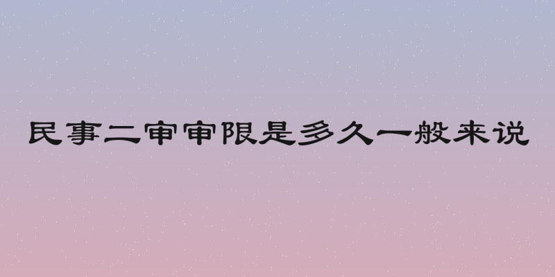 民事二审审限是多久一般来说