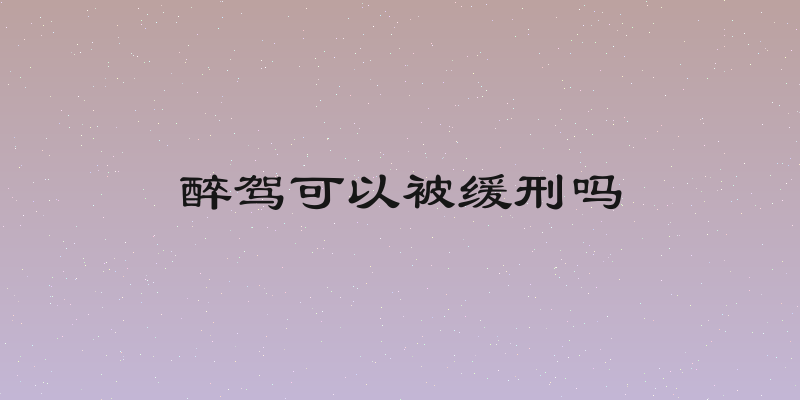 醉驾可以被缓刑吗