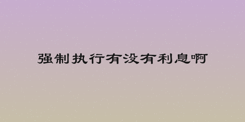 强制执行有没有利息啊