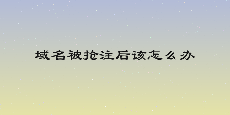 域名被抢注后该怎么办