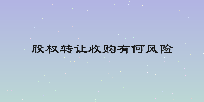 股权转让收购有何风险