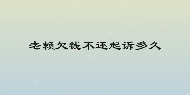 老赖欠钱不还起诉多久