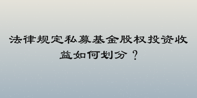 法律规定私募基金股权投资收益如何划分？