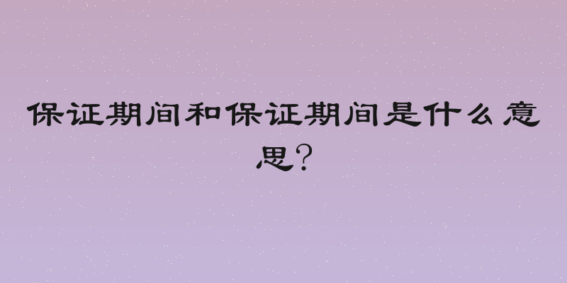 保证期间和保证期间是什么意思?