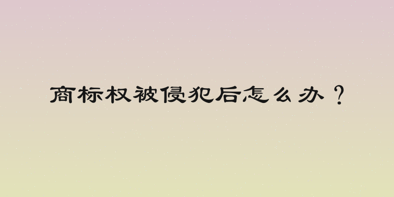 商标权被侵犯后怎么办？