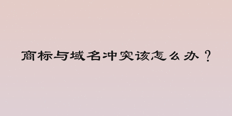 商标与域名冲突该怎么办？