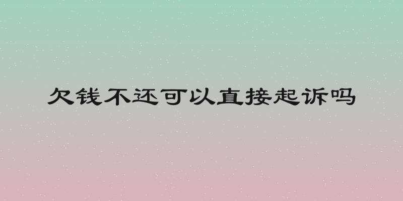 欠钱不还可以直接起诉吗