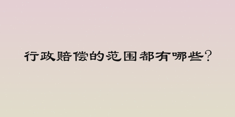 行政赔偿的范围都有哪些?