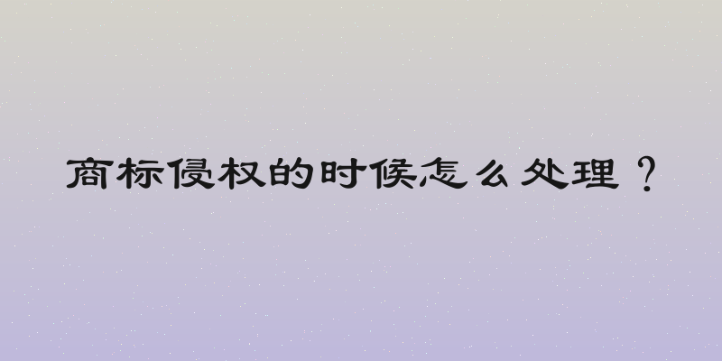 商标侵权的时候怎么处理？