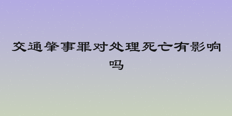 交通肇事罪对处理死亡有影响吗