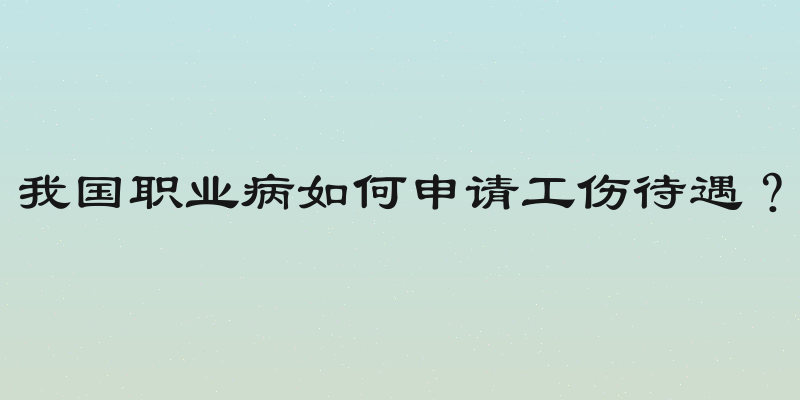 我国职业病如何申请工伤待遇？