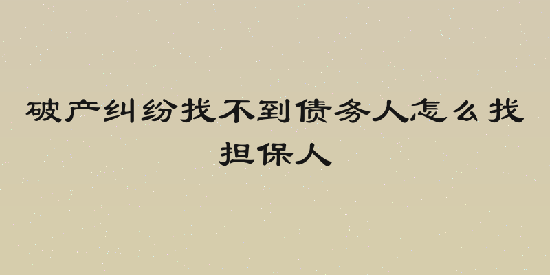 破产纠纷找不到债务人怎么找担保人