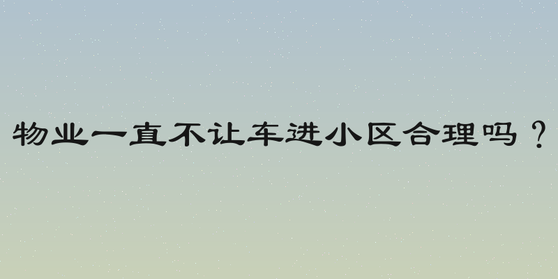 物业一直不让车进小区合理吗？