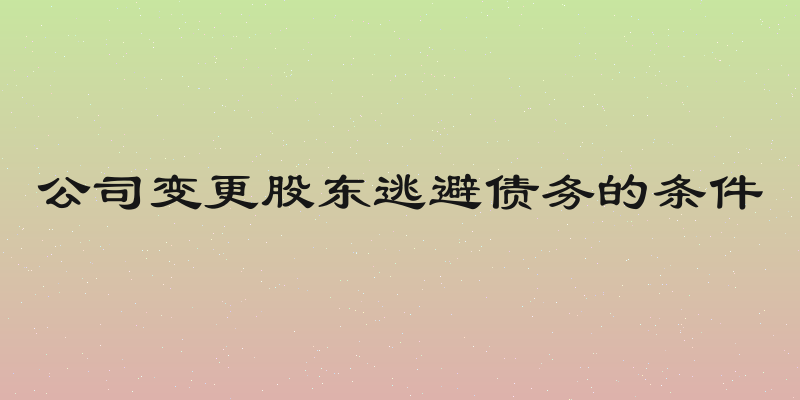 公司变更股东逃避债务的条件