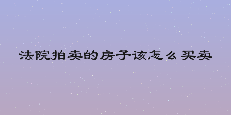 法院拍卖的房子该怎么买卖