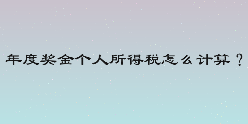 年度奖金个人所得税怎么计算？
