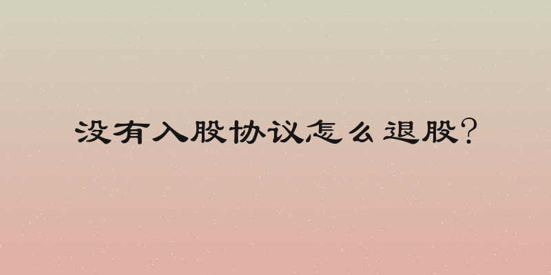 没有入股协议怎么退股?