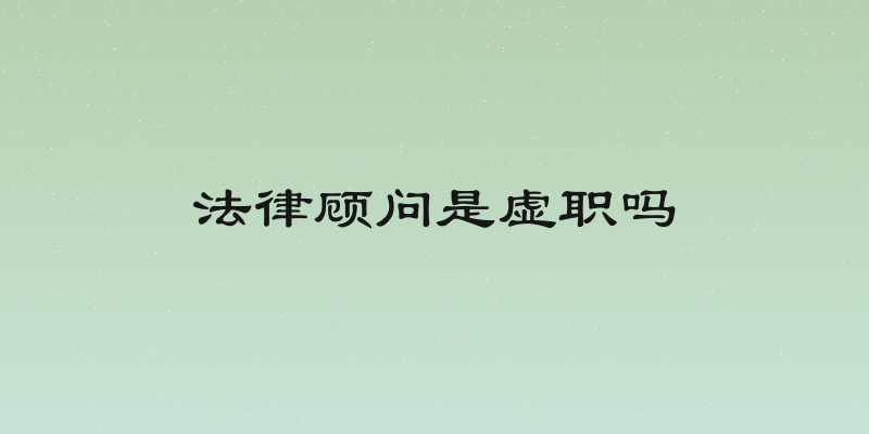 法律顾问是虚职吗