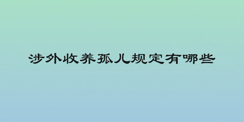 涉外收养孤儿规定有哪些