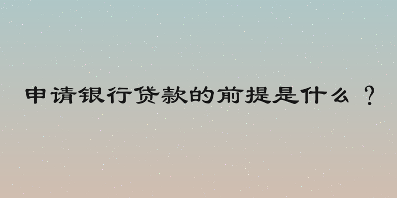 申请银行贷款的前提是什么？