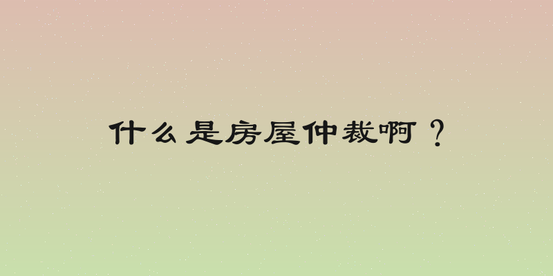 什么是房屋仲裁啊？