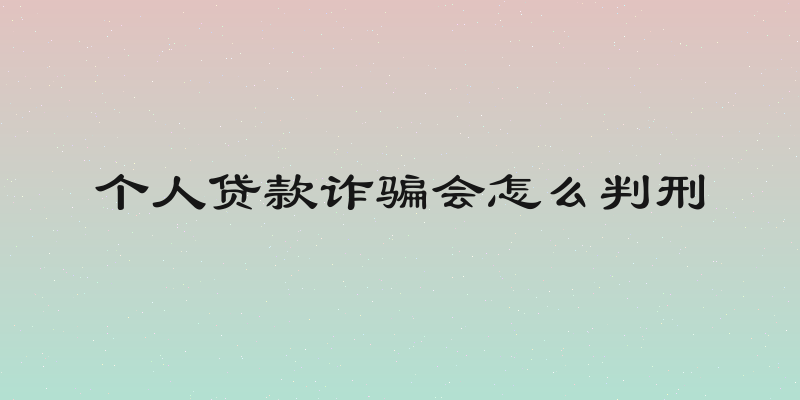 个人贷款诈骗会怎么判刑