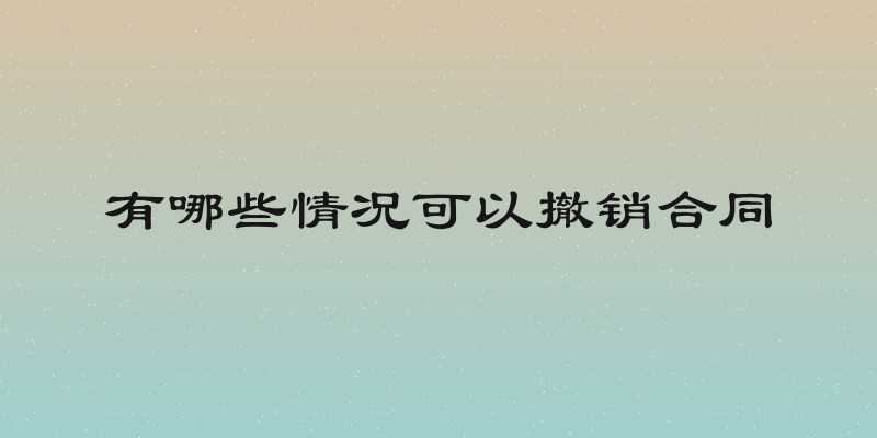 有哪些情况可以撤销合同