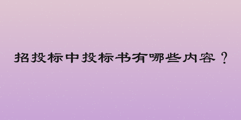 招投标中投标书有哪些内容？