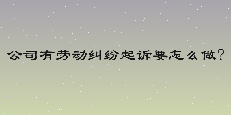 公司有劳动纠纷起诉要怎么做?