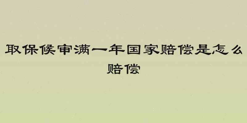取保候审满一年国家赔偿是怎么赔偿